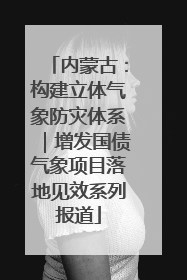 内蒙古：构建立体气象防灾体系｜增发国债气象项目落地见效系列报道