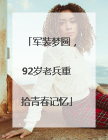 军装梦圆，92岁老兵重拾青春记忆