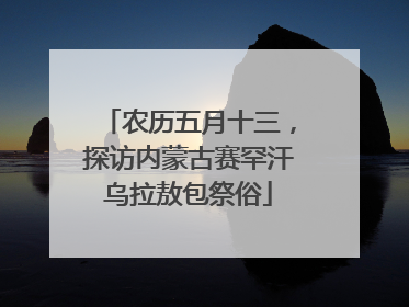 农历五月十三，探访内蒙古赛罕汗乌拉敖包祭俗