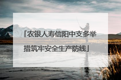 农银人寿信阳中支多举措筑牢安全生产防线