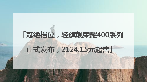 冠绝档位，轻旗舰荣耀400系列正式发布，2124.15元起售
