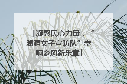 凝聚民心力量，“澜湄女子宣防队”奏响乡风新乐章