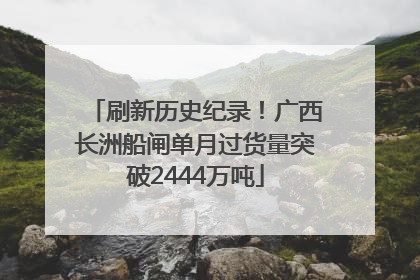 刷新历史纪录！广西长洲船闸单月过货量突破2444万吨