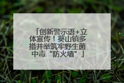 创新警示语+立体宣传！葵山镇多措并举筑牢野生菌中毒“防火墙”
