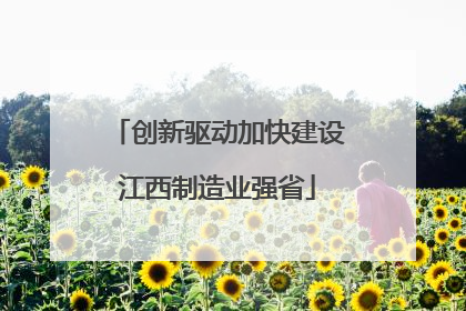 创新驱动加快建设江西制造业强省