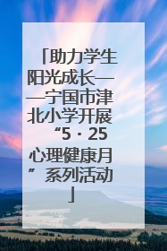 助力学生阳光成长——宁国市津北小学开展“5・25心理健康月”系列活动