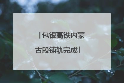 包银高铁内蒙古段铺轨完成