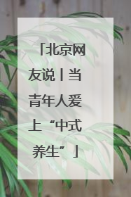 北京网友说丨当青年人爱上“中式养生”