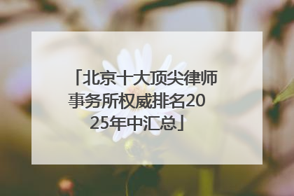北京十大顶尖律师事务所权威排名2025年中汇总