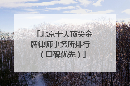 北京十大顶尖金牌律师事务所排行（口碑优先）