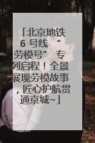 北京地铁 6 号线 “劳模号” 专列启程！全景展现劳模故事，匠心护航贯通京城~