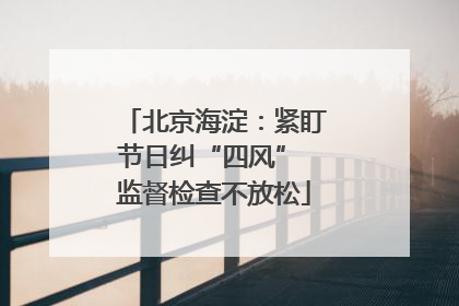 北京海淀：紧盯节日纠“四风” 监督检查不放松