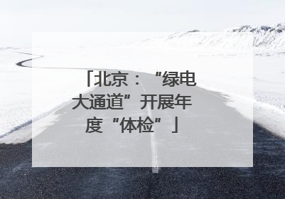 北京：“绿电大通道”开展年度“体检”