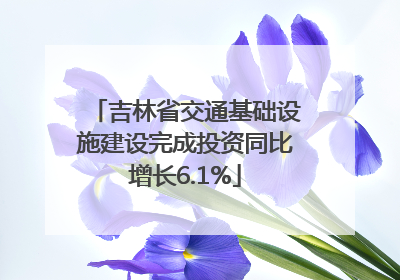 吉林省交通基础设施建设完成投资同比增长6.1%