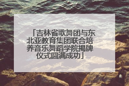 吉林省歌舞团与东北亚教育集团联合培养音乐舞蹈学院揭牌仪式圆满成功