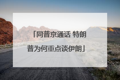 同普京通话 特朗普为何重点谈伊朗