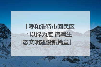 呼和浩特市回民区：以绿为底 谱写生态文明建设新篇章
