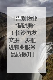 告别物业“糊涂账”！长沙再发文进一步推进物业服务品质提升