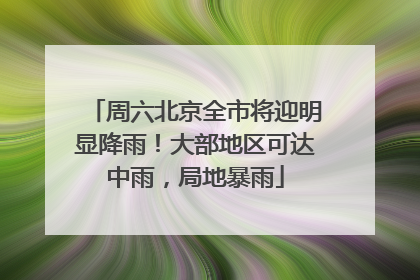 周六北京全市将迎明显降雨！大部地区可达中雨，局地暴雨