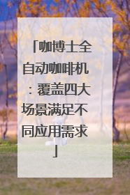 咖博士全自动咖啡机：覆盖四大场景满足不同应用需求