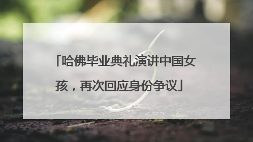 哈佛毕业典礼演讲中国女孩，再次回应身份争议
