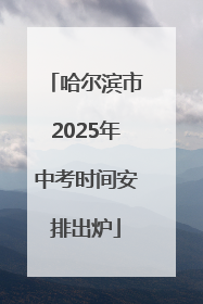 哈尔滨市2025年中考时间安排出炉