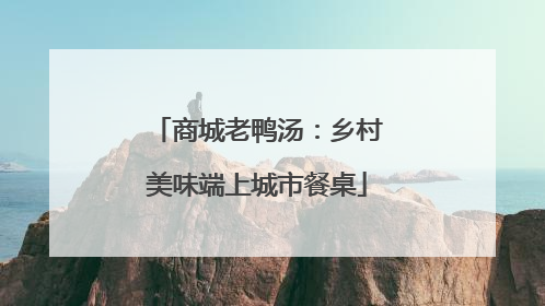 商城老鸭汤：乡村美味端上城市餐桌