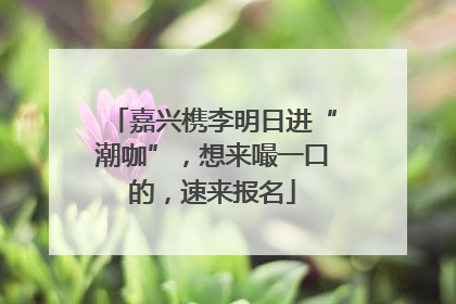 嘉兴槜李明日进“潮咖”，想来嘬一口的，速来报名