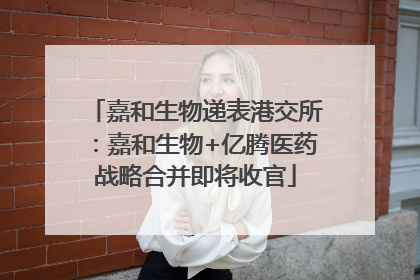 嘉和生物递表港交所：嘉和生物+亿腾医药战略合并即将收官