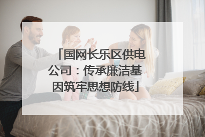 国网长乐区供电公司：传承廉洁基因筑牢思想防线
