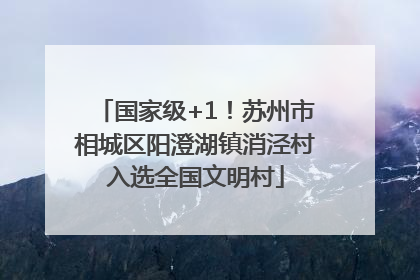 国家级+1！苏州市相城区阳澄湖镇消泾村入选全国文明村