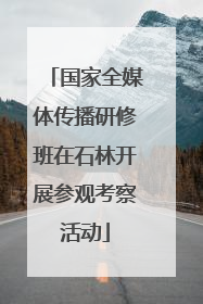 国家全媒体传播研修班在石林开展参观考察活动