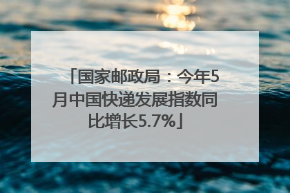 国家邮政局：今年5月中国快递发展指数同比增长5.7%