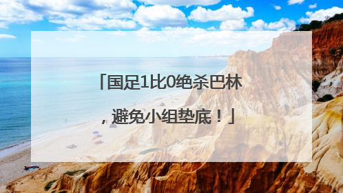 国足1比0绝杀巴林，避免小组垫底！