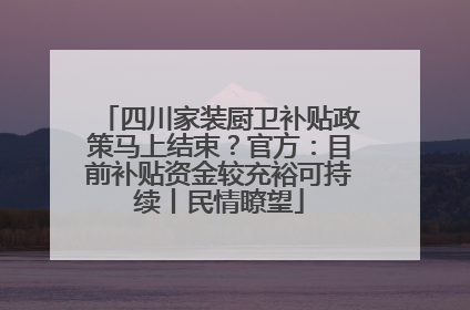 四川家装厨卫补贴政策马上结束？官方：目前补贴资金较充裕可持续丨民情瞭望