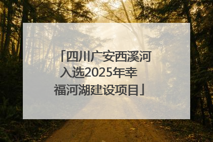 四川广安西溪河入选2025年幸福河湖建设项目