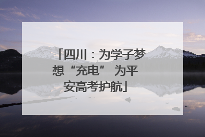 四川：为学子梦想“充电” 为平安高考护航