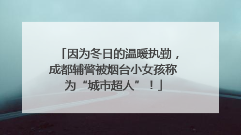 因为冬日的温暖执勤，成都辅警被烟台小女孩称为“城市超人”！
