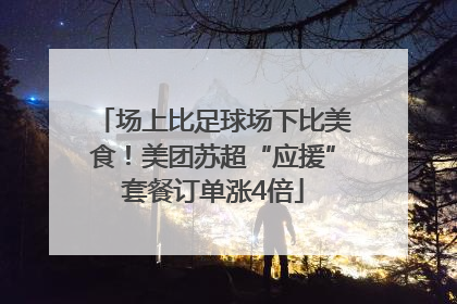 场上比足球场下比美食！美团苏超“应援”套餐订单涨4倍