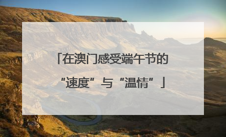 在澳门感受端午节的“速度”与“温情”