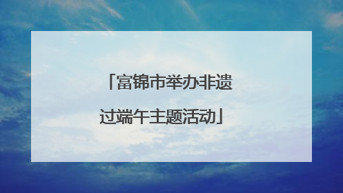 富锦市举办非遗过端午主题活动