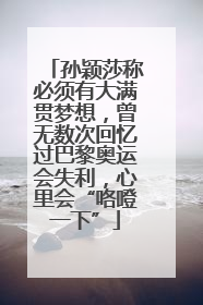 孙颖莎称必须有大满贯梦想，曾无数次回忆过巴黎奥运会失利，心里会“咯噔一下”