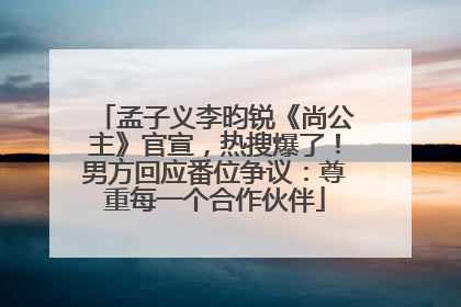 孟子义李昀锐《尚公主》官宣，热搜爆了！男方回应番位争议：尊重每一个合作伙伴