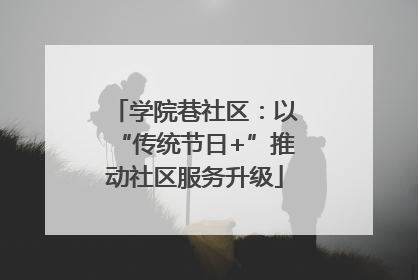 学院巷社区：以“传统节日+”推动社区服务升级
