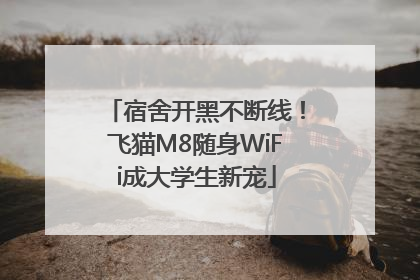 宿舍开黑不断线！飞猫M8随身WiFi成大学生新宠