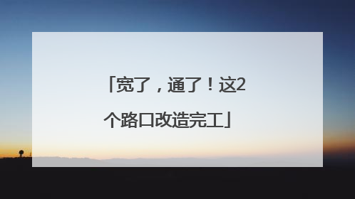 宽了，通了！这2个路口改造完工