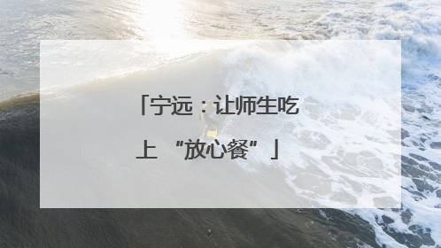 宁远：让师生吃上 “放心餐”