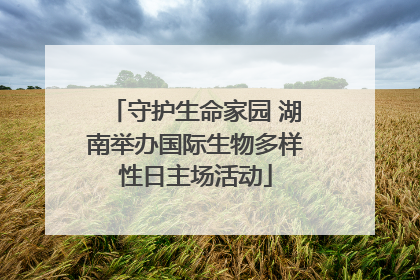 守护生命家园 湖南举办国际生物多样性日主场活动