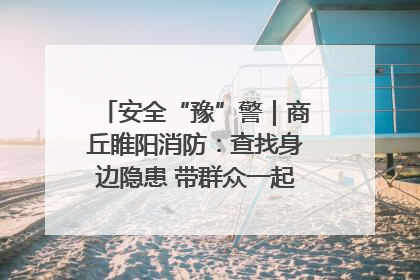 安全“豫”警｜商丘睢阳消防：查找身边隐患 带群众一起“涨知识”