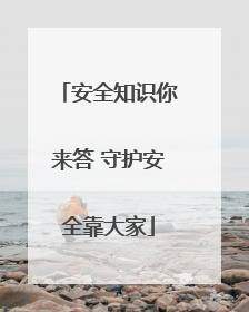 安全知识你来答 守护安全靠大家